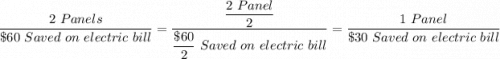 \dfrac{2 \ Panels }{\$ 60 \ Saved \ on \ electric \ bill}  = \dfrac{\dfrac{2 \ Panel}{2} }{\dfrac{\$ 60}{2} \ Saved \ on \ electric \ bill } = \dfrac{1 \ Panel}{\$ 30 \ Saved \ on \ electric \ bill}