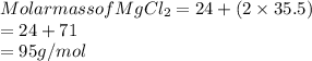 Molar mass of MgCl_2 = 24 + (2\times35.5)\\= 24 + 71\\= 95 g/mol