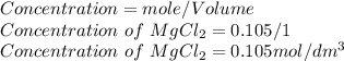 Concentration = mole / Volume\\Concentration\  of\  MgCl_2 = 0.105 / 1\\Concentration \ of\  MgCl_2= 0.105 mol/dm^{3}