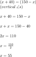 (x + 40) \degree = (150 - x) \degree \\ (vertical \:  \angle s) \\  \\ x + 40 = 150 - x \\  \\ x + x = 150 - 40 \\  \\ 2x = 110 \\  \\ x =  \frac{110}{2}  \\  \\ x = 55