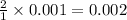 \frac{2}{1}\times 0.001=0.002