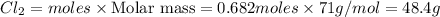 Cl_2=moles\times {\text {Molar mass}}=0.682moles\times 71g/mol=48.4g