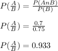 P(\frac{A}{B})  = \frac{P(AnB)}{P(B)}\\\\P(\frac{A}{B}) =\frac{0.7}{0.75}\\\\P(\frac{A}{B}) =0.933