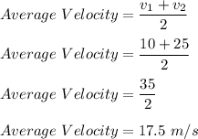 Average \ Velocity = \dfrac{v_1 + v_2}{2}\\\\Average\ Velocity = \dfrac{10 + 25}{2}\\\\Average \ Velocity = \dfrac{35}{2}\\\\Average \ Velocity = 17.5 \ m/s