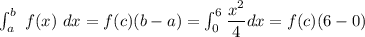 \int^b_a \ f(x) \ dx = f(c) (b-a)= \int^6_0 \dfrac{x^2}{4}dx = f(c) (6-0)