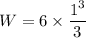 W = 6 \times \dfrac{1^3}{3}