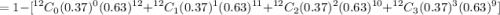 $= 1-[^{12}C_0 (0.37)^0 (0.63)^{12}+^{12}C_1 (0.37)^1(0.63)^{11}+^{12}C_2 (0.37)^2(0.63)^{10}+^{12}C_3(0.37)^3(0.63)^9]$