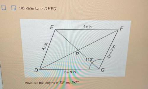 10) Refer to - DEFG

E
4x in
F
4y in
3y +7 in
ס
113°
G
D
x+9 in
What are the lengths of EF and DG?
4