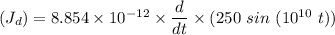 (J_d) =  8.854 \times 10^{-12} \times \dfrac{d}{dt} \times  (250  \ sin \ (10^{10} \ t))