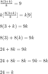 \frac{8(3+k)}{k}=9\\\\k[\frac{8(3+k)}{k}]=k[9]\\\\8(3+k)=9k\\\\8(3)+8(k)=9k\\\\24+8k=9k\\\\24+8k-8k=9k-8k\\\\24=k