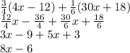 \frac{3}{4} (4x-12) + \frac{1}{6}(30x + 18)\\\frac{12}{4}x-\frac{36}{4} + \frac{30}{6} x + \frac{18}{6}   \\3x - 9 + 5x + 3 \\8x - 6