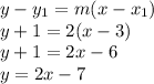 y -y_{1} = m(x - x_{1} )\\y + 1 = 2(x - 3)\\y + 1 = 2x - 6\\y = 2x - 7