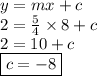 y = mx + c \\ 2 =  \frac{5}{4}  \times 8 + c \\ 2 = 10 + c \\  \boxed{c =  - 8} \\