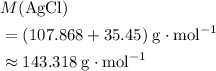 \begin{aligned}& M({\rm AgCl})\\ &= (107.868 + 35.45)\; \rm g \cdot mol^{-1} \\\ &\approx 143.318 \; \rm  g\cdot mol^{-1}\end{aligned}