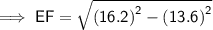 \implies{\sf{ EF = \sqrt{ {(16.2)}^{2}  -  {(13.6)}^{2} } }}