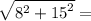\sqrt{{8}^{2} +  {15}^{2} }  =