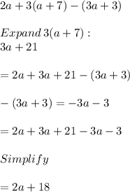 2a +3(a +7)-(3a +3)\\\\Expand\: 3(a +7) :\\3a+21\\\\=2a+3a+21-\left(3a+3\right)\\\\-(3a+3)=-3a-3\\\\=2a+3a+21-3a-3\\\\Simplify\\\\=2a+18