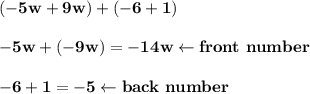 \bold{(-5w + 9w) + (-6+1)}\\ \\ \bold{-5w+(-9w)=-14w\leftarrow front\ number}\\ \\ \bold{-6+1=-5\leftarrow back\ number}