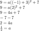 9 = a( (-1 ) + 3)^2 + 7\\9 = a (2)^{2} + 7\\9 = 4a + 7\\-7           -7\\2 = 4a\\\frac{1}{2} = a\\