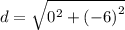 d =  \sqrt{ {0}^{2} + ( { - 6)}^{2}  }