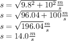 s = \sqrt{9.8^2 + 10^2}\frac{m}{s}\\s = \sqrt{96.04 + 100}\frac{m}{s}\\s = \sqrt{196.04}\frac{m}{s}\\s = 14.0 \frac{m}{s}\\