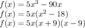f(x) = 5x^3 - 90x\\f(x) = 5x(x^2 - 18)\\f(x) = 5x(x + 9)(x - 9)