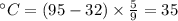 ^{\circ} C = (95 - 32) \times \frac{5}{9} = 35