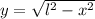 y = \sqrt{l^{2}-x^{2}}