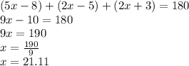 (5x - 8)  + (2x - 5)  + (2x  + 3) = 180 \\ 9x - 10 = 180 \\ 9x = 190 \\ x =  \frac{190}{9}  \\ x = 21.11