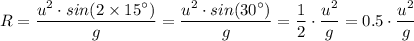 R = \dfrac{u^2 \cdot sin(2 \times 15 ^{\circ}) }{g} = \dfrac{u^2 \cdot sin(30 ^{\circ}) }{g} = \dfrac{1}{2} \cdot \dfrac{u^2  }{g} = 0.5 \cdot \dfrac{u^2  }{g}