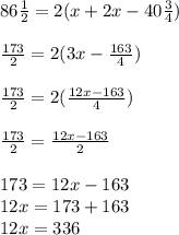 86\frac{1}{2}=2(x+2x-40\frac{3}{4})\\\\\frac{173}{2}=2(3x-\frac{163}{4})\\\\\frac{173}{2}=2(\frac{12x-163}{4})\\\\\frac{173}{2}=\frac{12x-163}{2}\\\\173 = 12x-163\\12x = 173 + 163 \\12x = 336