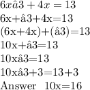 6x−3+4x=13&#10;&#10;6x+−3+4x=13&#10;&#10;(6x+4x)+(−3)=13&#10;&#10;10x+−3=13&#10;&#10;10x−3=13&#10;&#10;10x−3+3=13+3&#10;&#10;Answer~~10x=16&#10;&#10;&#10;