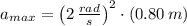 a_{max} = \left(2\,\frac{rad}{s} \right)^{2}\cdot (0.80\,m)