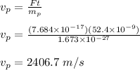 v_p = \frac{Ft}{m_p} \\\\v_p = \frac{(7.684 \times 10^{-17})(52.4\times 10^{-9})}{1.673\times 10^{-27}} \\\\v_p = 2406.7 \ m/s