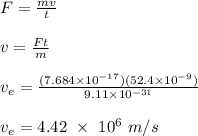 F = \frac{mv}{t} \\\\v = \frac{Ft}{m} \\\\v_e = \frac{(7.684 \times 10^{-17})(52.4\times 10^{-9})}{9.11\times 10^{-31}} \\\\v_e = 4.42 \ \times \ 10^6 \ m/s