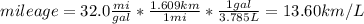 mileage = 32.0 \frac{mi}{gal}*\frac{1.609 km}{1 mi}*\frac{1 gal}{3.785 L} = 13.60 km/L