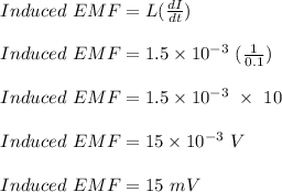 Induced \ EMF = L (\frac{dI}{dt} )\\\\Induced \ EMF = 1.5  \times  10^{-3}\ (\frac{1}{0.1} )\\\\Induced \ EMF = 1.5  \times  10^{-3} \ \times \ 10\\\\Induced \ EMF = 15  \times  10^{-3} \ V\\\\Induced \ EMF = 15 \ mV