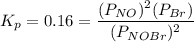 K_p = 0.16 = \dfrac{(P_{NO})^2 (P_{Br})}{(P_{NOBr})^2}