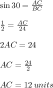 \sin 30\degree = \frac{AC}{BC}  \\  \\  \frac{1}{2}  = \frac{AC}{24}  \\  \\ 2AC = 24 \\  \\ AC =  \frac{24}{2}  \\  \\ AC = 12 \: units