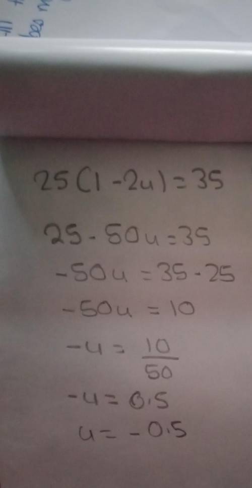 HEY, PLEASE HELP ME SOLVE THIS MATH PROBLEM

25(1−2u)=35
(find 'u')
THE CORRECT ANSWER SHALL BE MARK