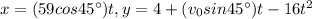 x=(59cos 45\textdegree)t,y=4+(v_0sin45\textdegree)t-16t^2