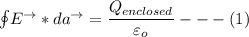 {\oint}E^{\to}* da^{\to} = \dfrac{Q_{enclosed}}{\varepsilon_o} --- (1)