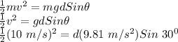 \frac{1}{2}mv^{2} = mgdSin\theta\\\frac{1}{2}v^{2} = gdSin\theta\\\frac{1}{2}(10\ m/s)^{2} = d(9.81\ m/s^{2}) Sin\ 30^{0}