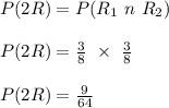 P(2 R) = P(R_1 \ n \ R_2)\\\\P(2 R) = \frac{3}{8} \ \times \ \frac{3}{8} \\\\P(2 R) = \frac{9}{64}