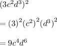 (3c^2d^3)^2 \\  \\  =  {(3)}^{2}  {( {c}^{2} )}^{2} {( {d}^{3} )}^{2}  \\  \\  = 9  {{c}^{4} } {{d}^{6} }