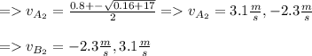 = v_{A_{2}} = \frac{0.8 +- \sqrt{0.16+17}}{2} =  v_{A_{2}} = 3.1 \frac{m}{s}, -2.3\frac{m}{s}\\\\= v_{B_{2}} = -2.3\frac{m}{s}, 3.1\frac{m}{s}