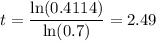 t=\dfrac{\ln (0.4114)}{\ln (0.7)}=2.49