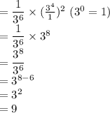 =\dfrac{1}{3^6} \times (\frac{3^4}{1})^2 \  (3^0 =1)\\= \dfrac{1}{3^6} \times 3^8\\=\dfrac{3^8}{3^6}\\=3^{8-6}\\=3^2\\=9\\