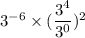3^{-6} \times (\dfrac{3^4}{3^0} )^2
