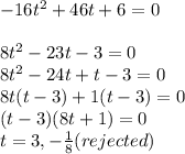 -16t^2+46t+6=0\\\\8t^2-23t-3=0\\8t^2-24t+t-3=0\\8t(t-3)+1(t-3)=0\\(t-3)(8t+1)=0\\t=3,-\frac{1}{8} (rejected)